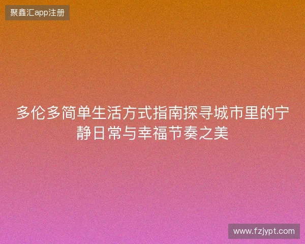 多伦多简单生活方式指南探寻城市里的宁静日常与幸福节奏之美